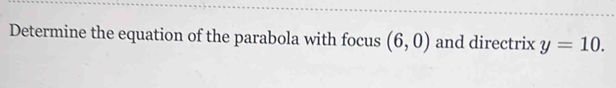 Determine the equation of the parabola with focus (6,0) and directrix y=10.