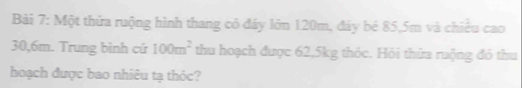 Một thừa ruộng hình thang có đáy lớn 120m, đáy bé 85, 5m và chiều cao
30, 6m. Trung bình cứ 100m^2 thu hoạch được 62, 5kg thóc. Hỏi thứa ruộng đó thu 
hoạch được bao nhiêu tạ thóc?