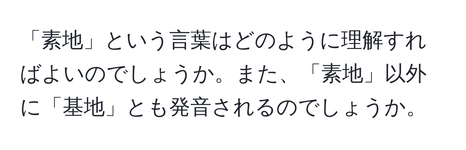 「素地」という言葉はどのように理解すればよいのでしょうか。また、「素地」以外に「基地」とも発音されるのでしょうか。