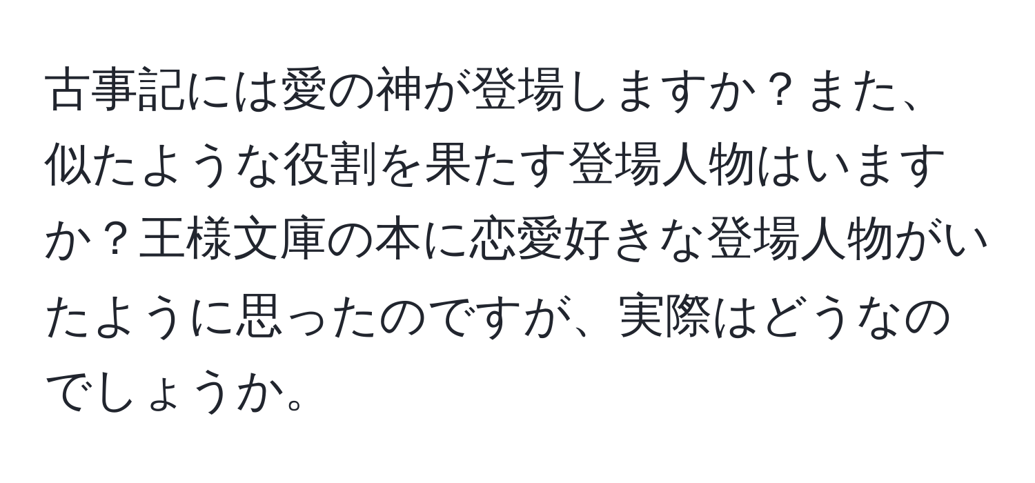 古事記には愛の神が登場しますか？また、似たような役割を果たす登場人物はいますか？王様文庫の本に恋愛好きな登場人物がいたように思ったのですが、実際はどうなのでしょうか。