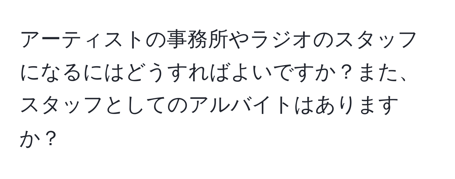 アーティストの事務所やラジオのスタッフになるにはどうすればよいですか？また、スタッフとしてのアルバイトはありますか？