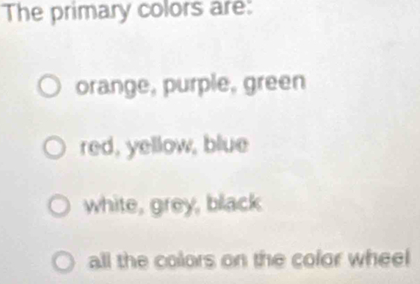 The primary colors are:
orange, purple, green
red, yellow, blue
white, grey, black
all the colors on the color wheel