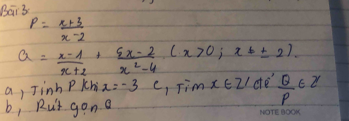 Bai3
P= (x+3)/x-2 
a= (x-1)/x+2 + (5x-2)/x^2-4 (x>0;x!= ± 2).
a, Jinh P /chi x=-3 e, Tim x∈ Z' ce  Q/P ∈ Z
b, Rut gon