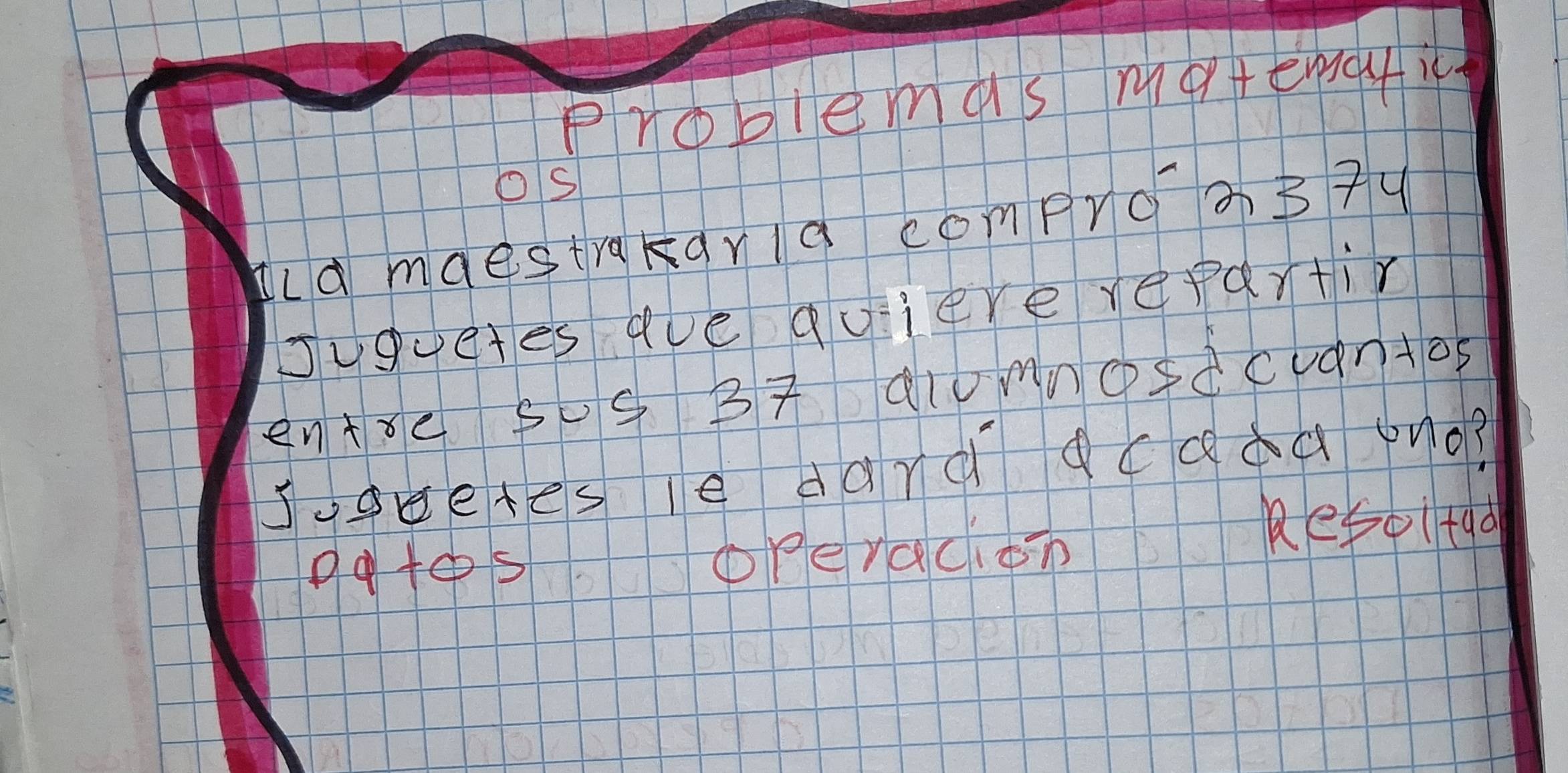 Problemas motengyic 
Os 
ld mdestrakqrla comprcs7u 
Juguetes aue quiere repartir 
entre S0S BT alUmnoSdcuantoS 
Joobetes le dard cadd ono? 
patos 
operacion bk T Re5oltad