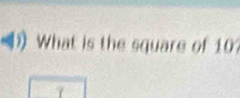 What is the square of 10?
7