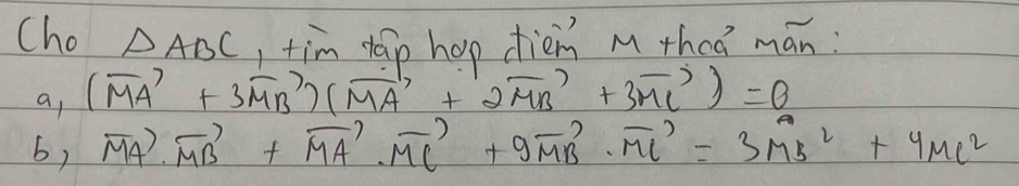 Cho △ ABC , tim dáo hap dièn M thcà mán: 
ap (vector MA+3vector MB)(vector MA+2vector MB+3vector MC)=0
b) vector MA· vector MB+vector MA· vector MC+9vector MB· vector MC=3vector (MB)^2+4vector (MC)^2