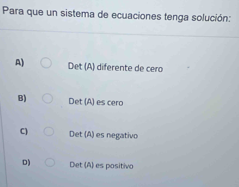 Para que un sistema de ecuaciones tenga solución:
A)
Det (A) diferente de cero
B)
Det (A) es cero
C)
Det (A) es negativo
D)
Det (A) es positivo