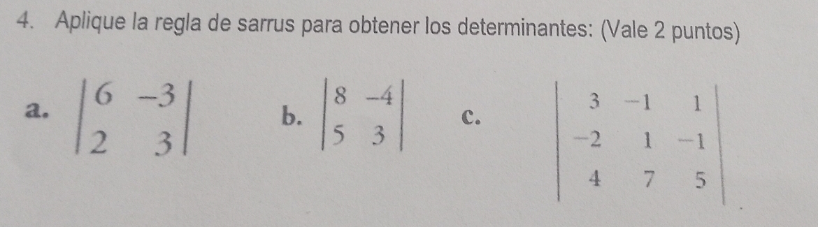 Aplique la regla de sarrus para obtener los determinantes: (Vale 2 puntos)
b.
a. beginvmatrix 6&-3 2&3endvmatrix beginvmatrix 8&-4 5&3endvmatrix c.