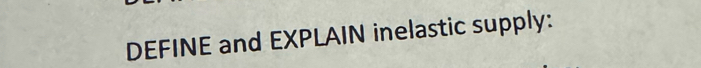 DEFINE and EXPLAIN inelastic supply: