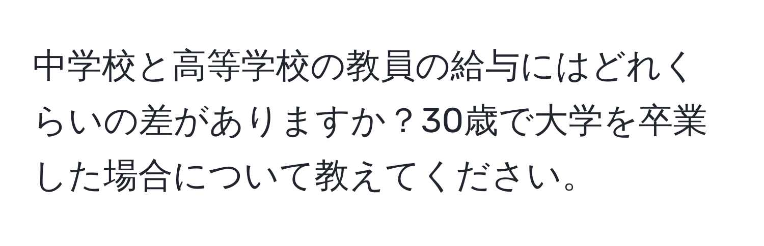 中学校と高等学校の教員の給与にはどれくらいの差がありますか？30歳で大学を卒業した場合について教えてください。