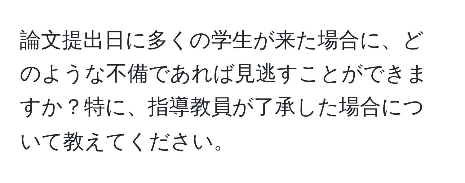 論文提出日に多くの学生が来た場合に、どのような不備であれば見逃すことができますか？特に、指導教員が了承した場合について教えてください。