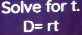 Solve for t.
D=r I