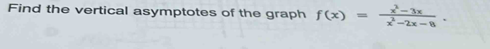 Find the vertical asymptotes of the graph f(x)= (x^2-3x)/x^2-2x-8 .