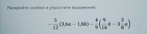 Ρаскройτе скобки и упростиτе выражение:
- 5/12 (3,6a-1,8b)- 4/9 ( 9/16 b-3 3/8 a)