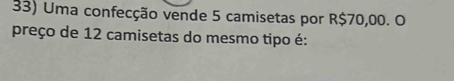 Uma confecção vende 5 camisetas por R$70,00. O 
preço de 12 camisetas do mesmo tipo é: