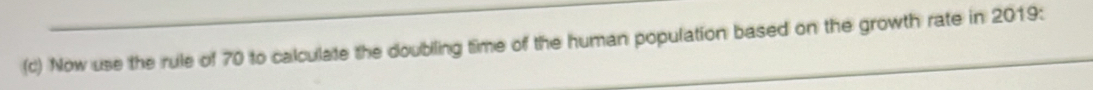 Now use the rule of 70 to calculate the doubiling time of the human population based on the growth rate in 2019 :