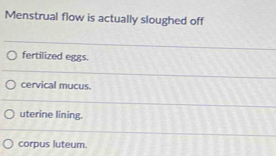Solved: Menstrual flow is actually sloughed off fertilized eggs ...