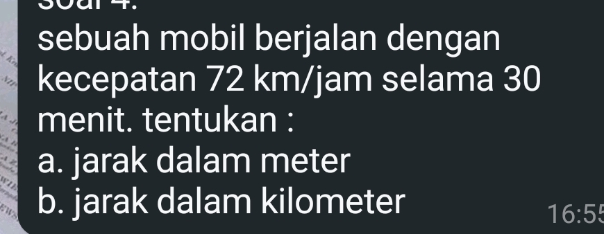 th sebuah mobil berjalan dengan 
Nt kecepatan 72 km/jam selama 30
A menit. tentukan : 
a. jarak dalam meter
l b. jarak dalam kilometer
ETs
16:5