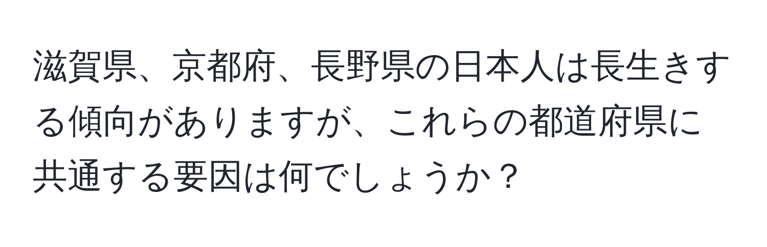 滋賀県、京都府、長野県の日本人は長生きする傾向がありますが、これらの都道府県に共通する要因は何でしょうか？