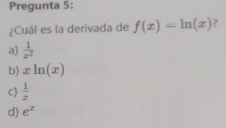 Pregunta 5:
¿Cuál es la derivada de f(x)=ln (x) ?
a)  1/x^2 
b) xln (x)
C)  1/x 
d) e^x