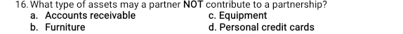 What type of assets may a partner NOT contribute to a partnership?
a. Accounts receivable c. Equipment
b. Furniture d. Personal credit cards