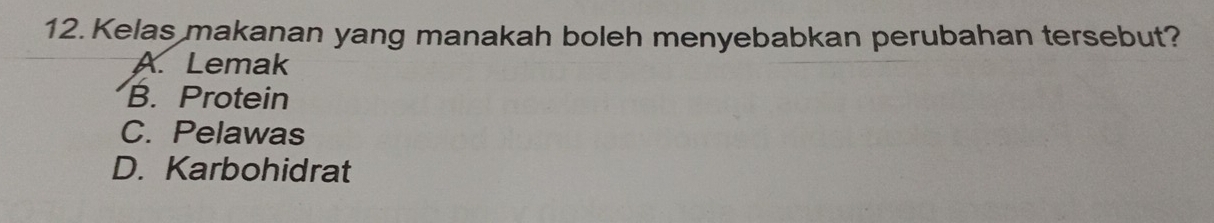 Kelas makanan yang manakah boleh menyebabkan perubahan tersebut?
A. Lemak
B. Protein
C. Pelawas
D. Karbohidrat