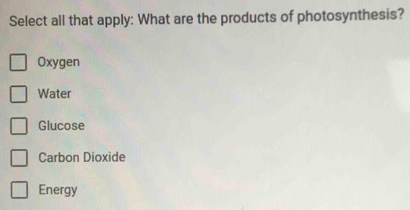 Select all that apply: What are the products of photosynthesis?
Oxygen
Water
Glucose
Carbon Dioxide
Energy