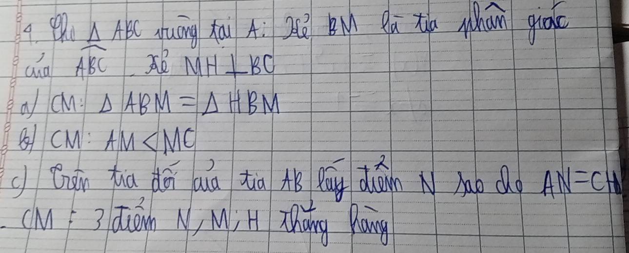 △ ABC huāng hāi Aì Qè Bu Qú th whan giā 
ao widehat ABC 3B MH⊥ BC
a cMi △ ABM=△ HBM
81 cM : AM
c Qhói huā dǎi aiá tā hǒ pāu dān N Mao do AN=CH
(M 3 duán N, Mj H Zhong Pang