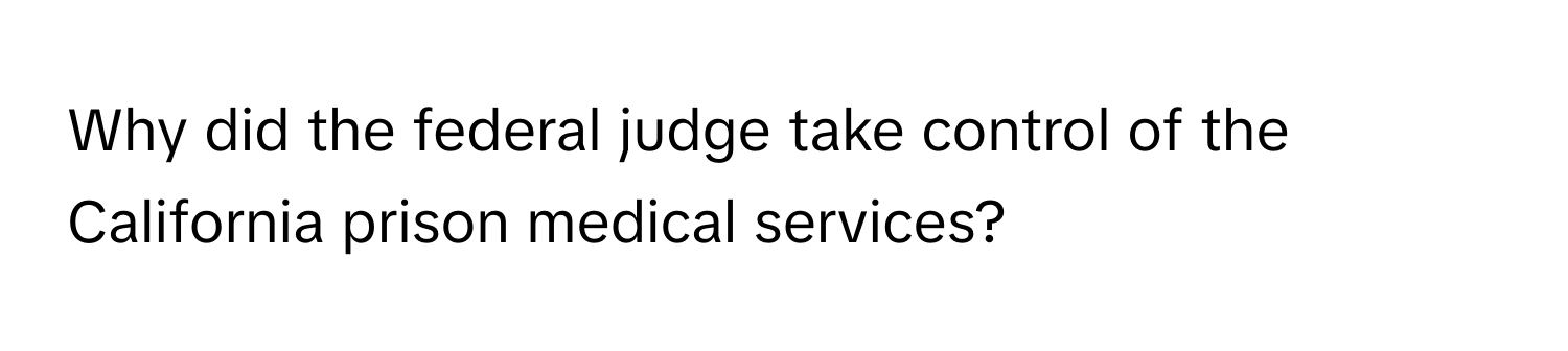 Why did the federal judge take control of the California prison medical services?