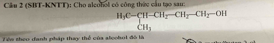 (SBT-KNTT): Cho alcohol có công thức cấu tạo sau:
H_3C-CH-CH_2-CH_2-CH_2-OH
Tên theo danh pháp thay thế của alcohol đó là