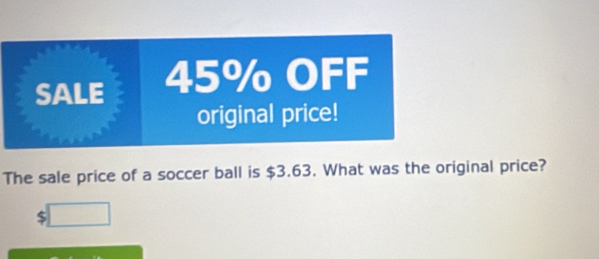 SALE 45% OFF 
original price! 
The sale price of a soccer ball is $3.63. What was the original price? 
S