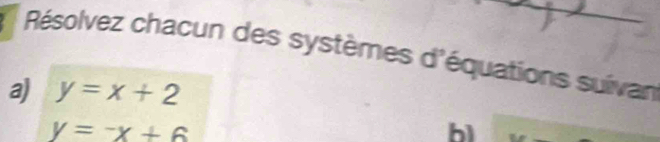 Résolvez chacun des systèmes d'équations suivan
a) y=x+2
y=-x+6
b1