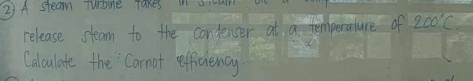 A steam Turbine Takes in srouln 
release steam to the condenser at a temperature of 200°C
Calculate the Carnot efficiency.