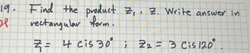 Find the product . . Write answer in 
2e rectangular form.
z_1=4cis30°; z_2=3cis120°.