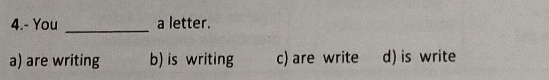 4.- You a letter.
a) are writing b) is writing c) are write d) is write