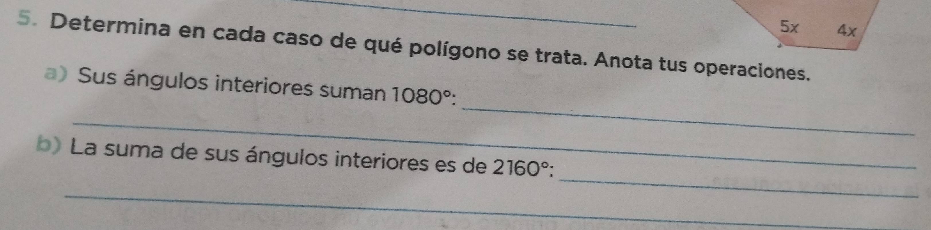 Determina en cada caso de qué polígono se trata. Anota tus operaciones. 
_ 
a) Sus ángulos interiores suman 1080°
_ 
_ 
b) La suma de sus ángulos interiores es de 2160°
_