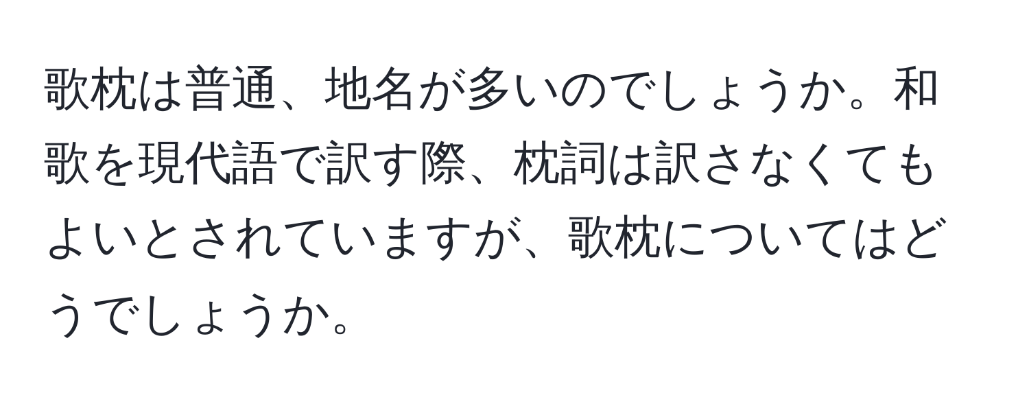 歌枕は普通、地名が多いのでしょうか。和歌を現代語で訳す際、枕詞は訳さなくてもよいとされていますが、歌枕についてはどうでしょうか。