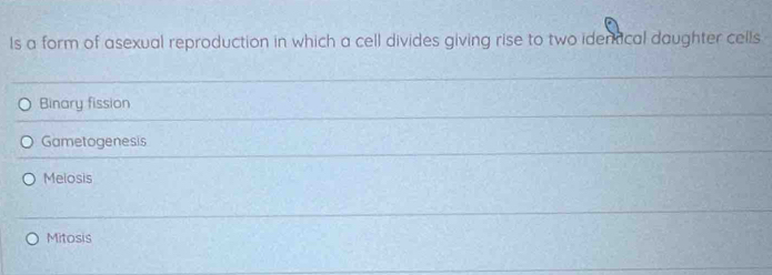 ls a form of asexual reproduction in which a cell divides giving rise to two idertical daughter cells
Binary fission
Gametogenesis
Melosis
Mitosis