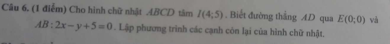 Cho hình chữ nhật . ABCD tâm I(4;5). Biết đường thắng AD qua E(0;0) và
AB:2x-y+5=0. Lập phương trình các cạnh còn lại của hình chữ nhật.