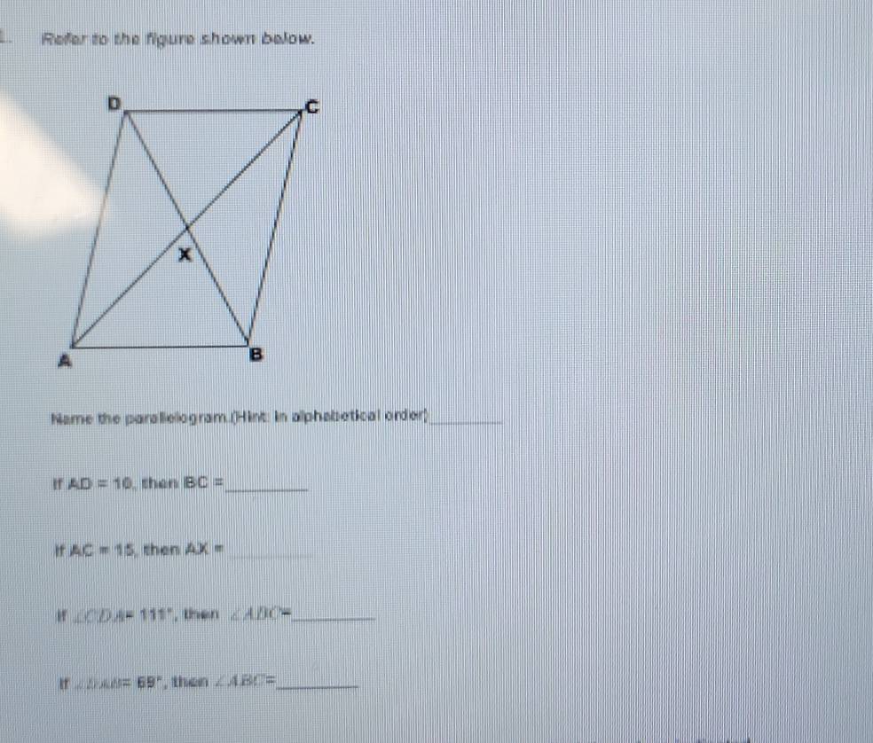 Refer to the figure shown below. 
Name the parallelogram.(Hint: in alphabetical order)_ 
If AD=10 then BC= _ 
If AC=15 , then AX= _ 
Hf ∠ CDA=111° , then ∠ ABC= _
∠ DAB=69° , then ∠ ABC= _