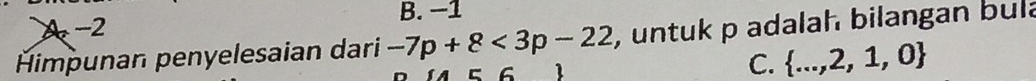 A -2 B. −1
Himpunan penyelesaian dari -7p+8<3p-22</tex> , untuk p adalah bilangan bula
6 1
C.  ...,2,1,0