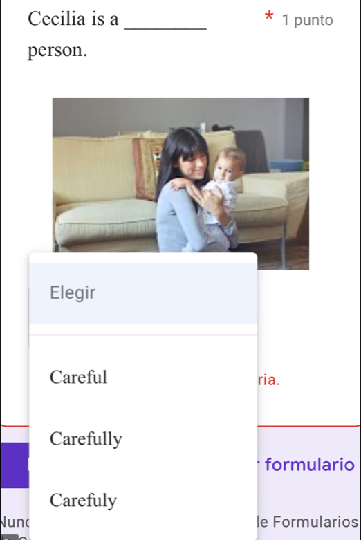 Cecilia is a _1 punto
person.
Elegir
Careful ria.
Carefully
formulario
Carefuly
Nunc le Formularios