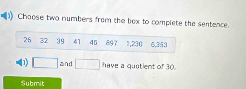 Choose two numbers from the box to complete the sentence.
26 32 39 41 45 897 1, 230 6, 353
□ and □ have a quotient of 30. 
Submit