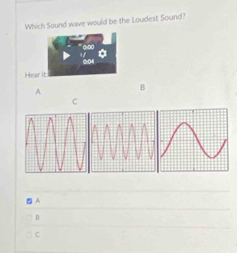 Which Sound wave would be the Loudest Sound?
0:00
1 /.
0:04
Hear it:
A
B
C
A
B
C