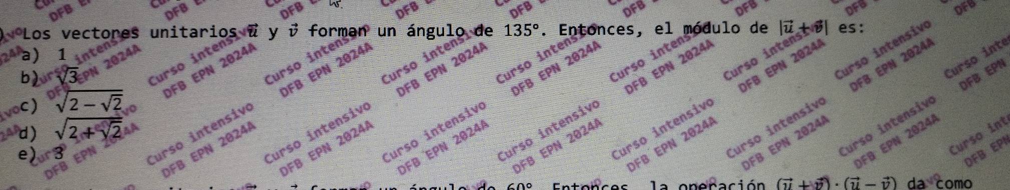 DFB DFB DFB OFB
DFB DFB DFB
y
Los vectores uni vector v
an
es e) es:
Curso intensiv
a) 1 inten
Curso intens o
Curso intensivo
2024A
b) sqrt[5](3)
Curso interátor
Curso intens
Curso intenson un
Curso intens
DFB EPN 2024A
Curso intensivo DFB EPN 2024A 135°
de
Curso inte
Curso intensivo DFB EPN 2024A
Curso intensivo DFB EPN 2024A
Curso intensivo DFB EPN 2024A
Curso intensivo DFB EPN 20244
Curso intensivo DFB EPN 2024A
Curso intensivo DFB EPN
a c) sqrt[of](2-sqrt 2) 0
d) sqrt(2+sqrt 2)
Curso int
DFB EPN 2024A
DFB EPN 20244
DFB EPN 2024/
DFB EPN 2024A
DFB EPN 2024)
OFB EPN 2024/
DFB EPN 2024A
e) 3
DFB EP
∩o oneración (vector u+vector v)· (vector u-vector v)dacomc