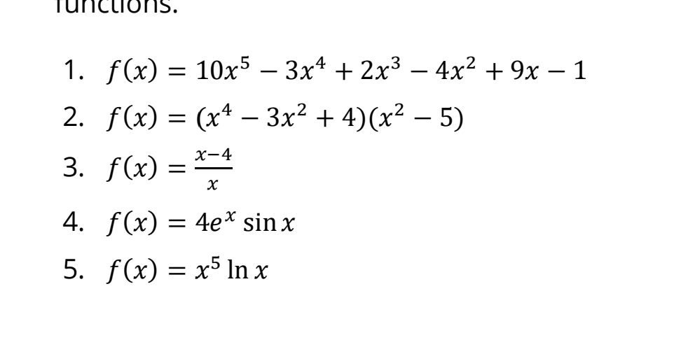 functions. 
1. f(x)=10x^5-3x^4+2x^3-4x^2+9x-1
2. f(x)=(x^4-3x^2+4)(x^2-5)
3. f(x)= (x-4)/x 
4. f(x)=4e^xsin x
5. f(x)=x^5ln x