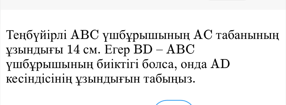 Τeнбуйірлі ABC ушбγры|ыныη ΑC табанынын 
χзындыы 14 см. Егер BD-ABC
γшбγры|ыныη биіктігі болса, онда ΑD 
кесіндісініη χзыηдыыη табыηыз.