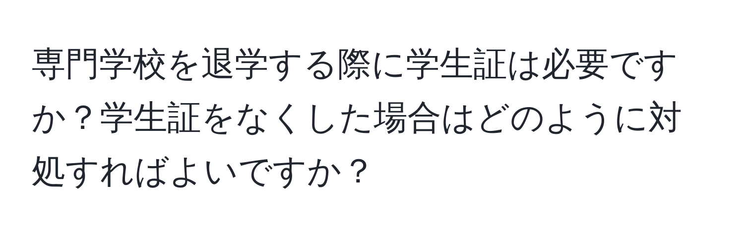 専門学校を退学する際に学生証は必要ですか？学生証をなくした場合はどのように対処すればよいですか？