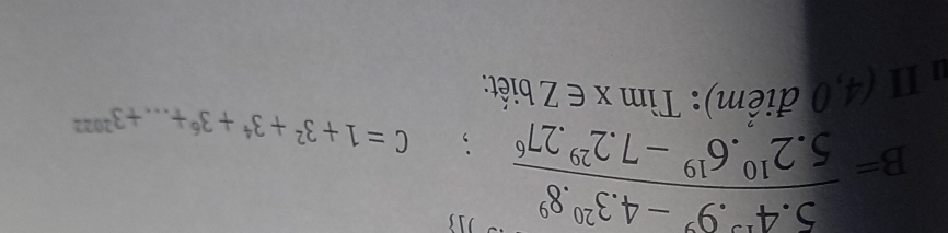 B= (5.4^(10).9^9-4.3^(20).8^9)/5.2^(10).6^(19)-7.2^(29).27^6 ; C=1+3^2+3^4+3^6+...+3^(2012)
# II (4,0 điểm): Tìm x∈ Z biết: