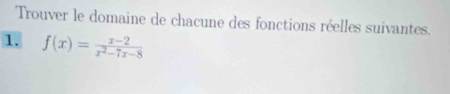 Trouver le domaine de chacune des fonctions réelles suivantes. 
1. f(x)= (x-2)/x^2-7x-8 